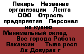 Пекарь › Название организации ­ Лента, ООО › Отрасль предприятия ­ Персонал на кухню › Минимальный оклад ­ 32 000 - Все города Работа » Вакансии   . Тыва респ.,Ак-Довурак г.